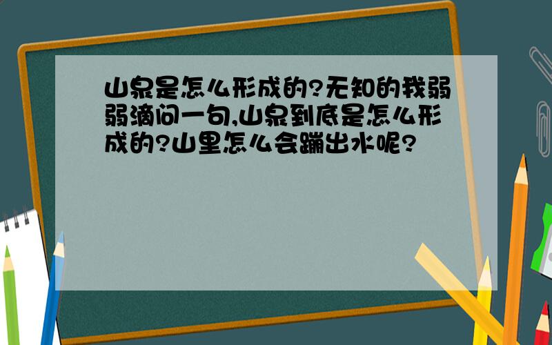 山泉是怎么形成的?无知的我弱弱滴问一句,山泉到底是怎么形成的?山里怎么会蹦出水呢?