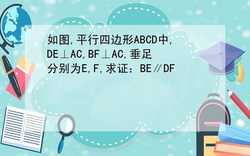 如图,平行四边形ABCD中,DE⊥AC,BF⊥AC,垂足分别为E,F,求证：BE∥DF