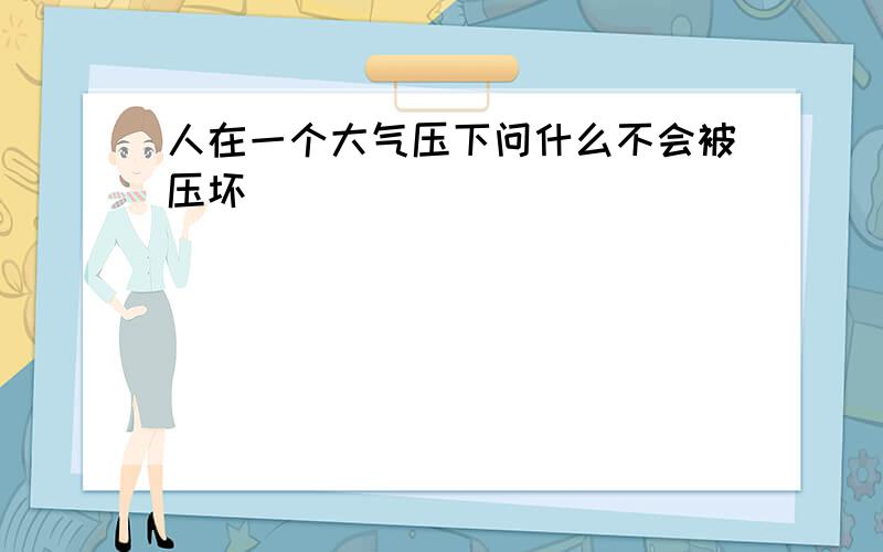 人在一个大气压下问什么不会被压坏