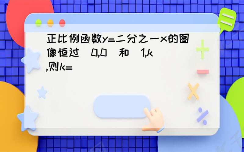 正比例函数y=二分之一x的图像恒过(0,0)和(1,k),则k=