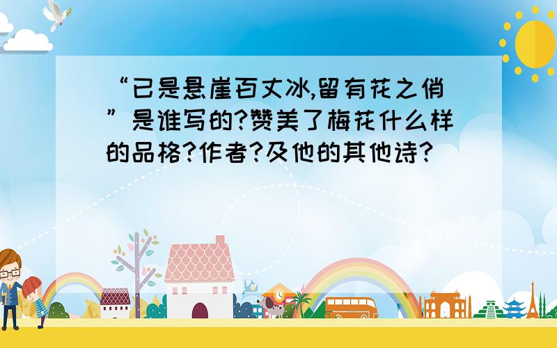 “已是悬崖百丈冰,留有花之俏”是谁写的?赞美了梅花什么样的品格?作者?及他的其他诗?