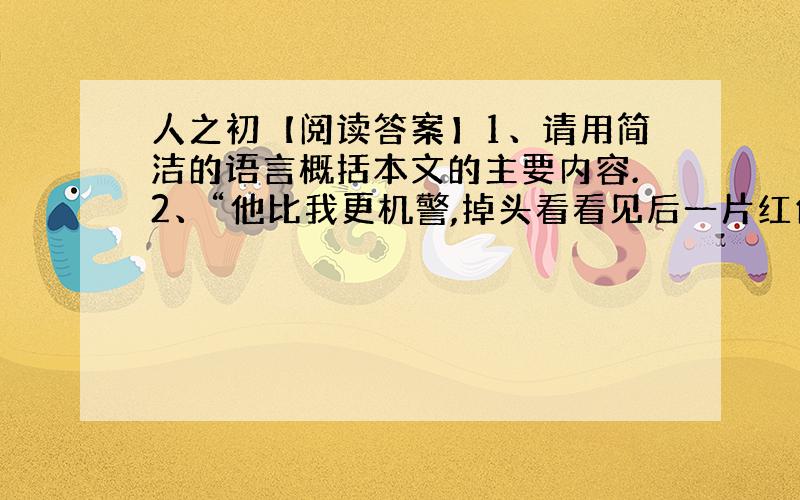 人之初【阅读答案】1、请用简洁的语言概括本文的主要内容.2、“他比我更机警,掉头看看见后一片红色的云,面不改色,心不跳,