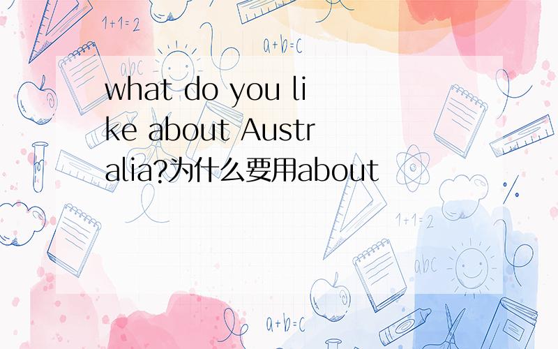 what do you like about Australia?为什么要用about