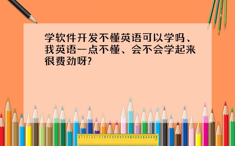 学软件开发不懂英语可以学吗、我英语一点不懂、会不会学起来很费劲呀?