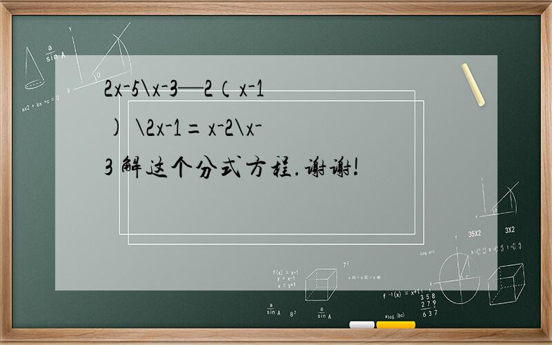 2x-5\x-3—2（x-1) \2x-1=x-2\x-3 解这个分式方程.谢谢!