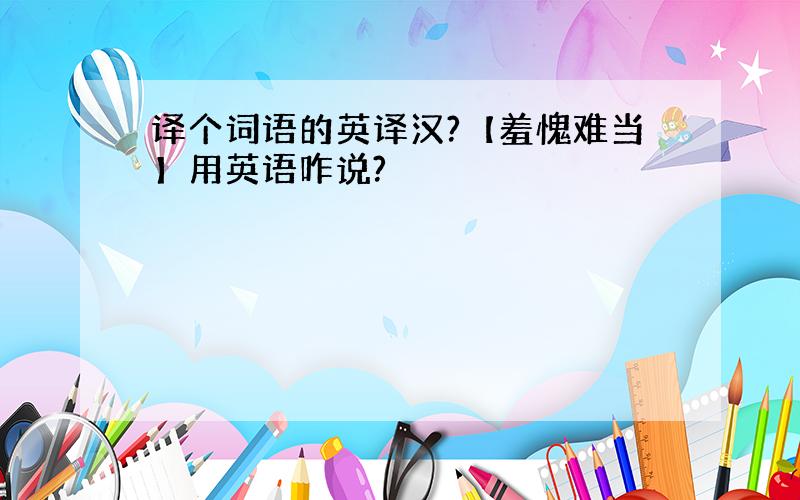 译个词语的英译汉?【羞愧难当】用英语咋说?