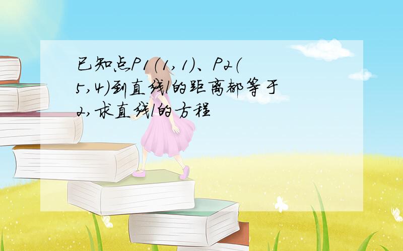 已知点P1（1,1）、P2（5,4）到直线l的距离都等于2,求直线l的方程