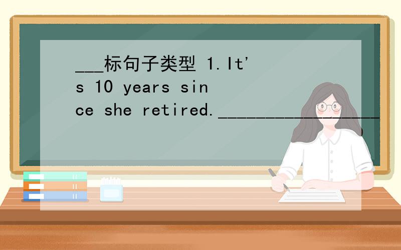 ___标句子类型 1.It's 10 years since she retired._________________