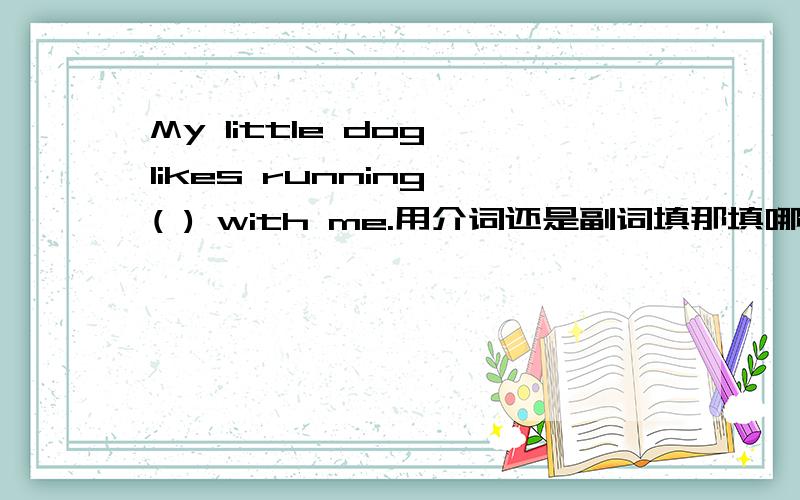 My little dog likes running ( ) with me.用介词还是副词填那填哪一个