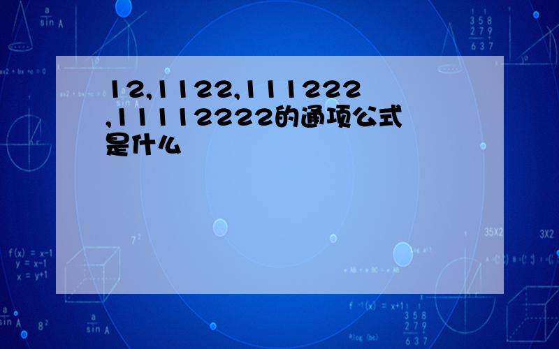 12,1122,111222,11112222的通项公式是什么