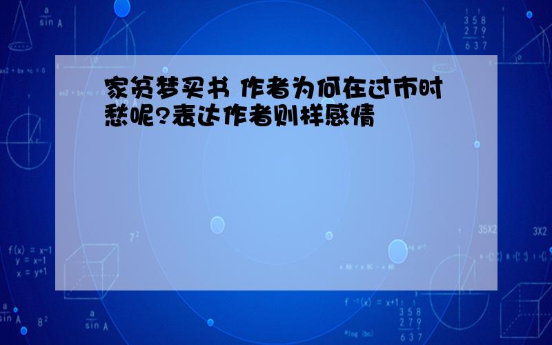 家贫梦买书 作者为何在过市时愁呢?表达作者则样感情