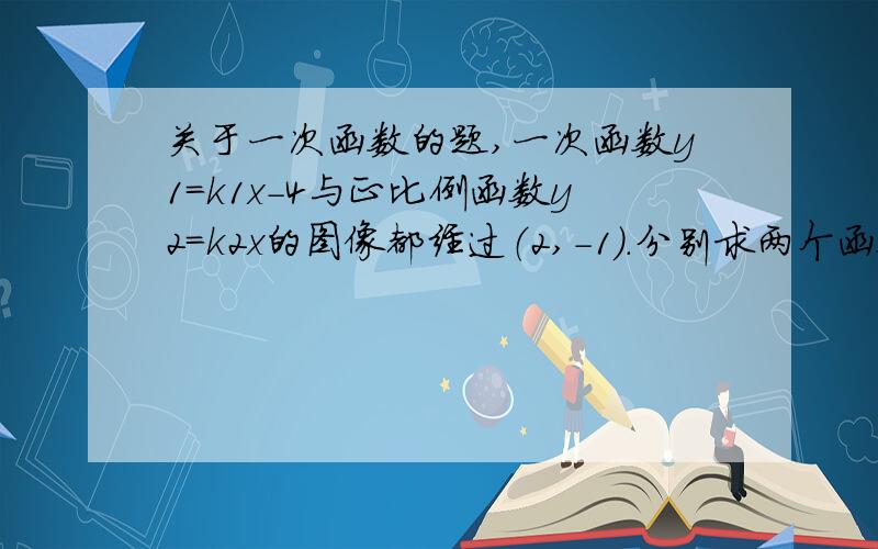 关于一次函数的题,一次函数y1=k1x-4与正比例函数y2=k2x的图像都经过（2,-1）.分别求两个函数的表达式.