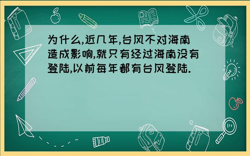 为什么,近几年,台风不对海南造成影响,就只有经过海南没有登陆,以前每年都有台风登陆.