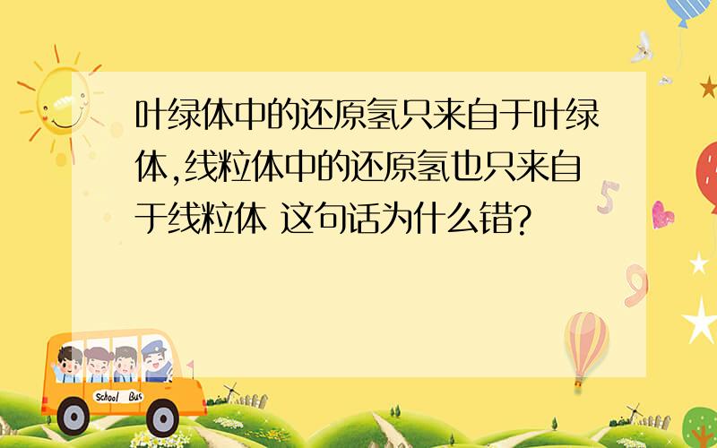 叶绿体中的还原氢只来自于叶绿体,线粒体中的还原氢也只来自于线粒体 这句话为什么错?