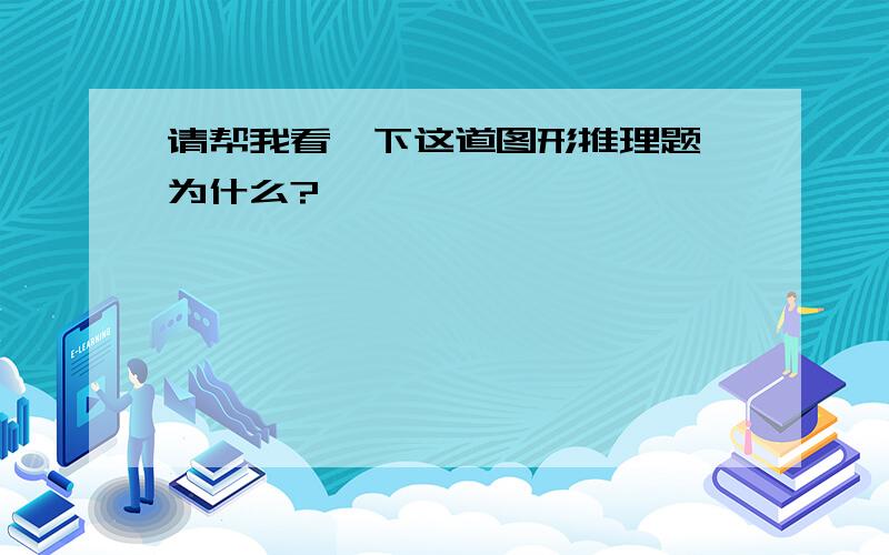 请帮我看一下这道图形推理题,为什么?