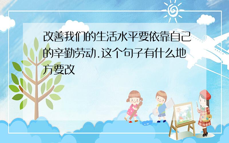 改善我们的生活水平要依靠自己的辛勤劳动.这个句子有什么地方要改