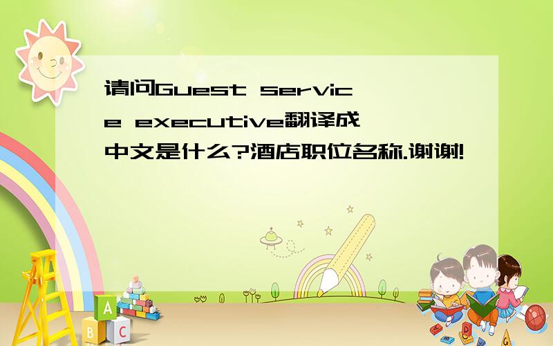 请问Guest service executive翻译成中文是什么?酒店职位名称.谢谢!