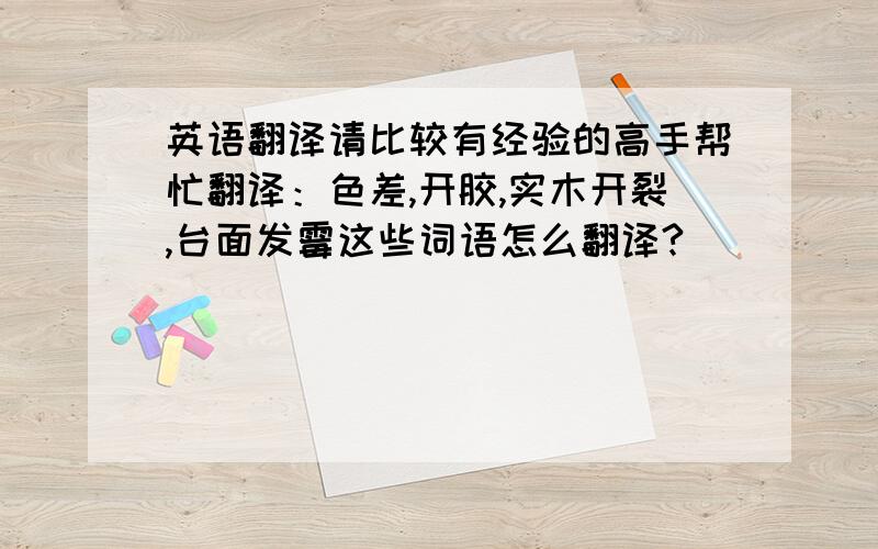 英语翻译请比较有经验的高手帮忙翻译：色差,开胶,实木开裂,台面发霉这些词语怎么翻译?