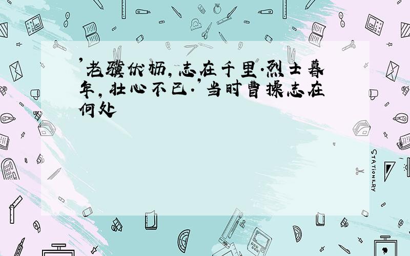 '老骥伏枥,志在千里.烈士暮年,壮心不已.’当时曹操志在何处