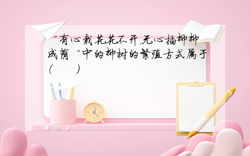 “有心栽花花不开，无心插柳柳成荫“中的柳树的繁殖方式属于（　　）