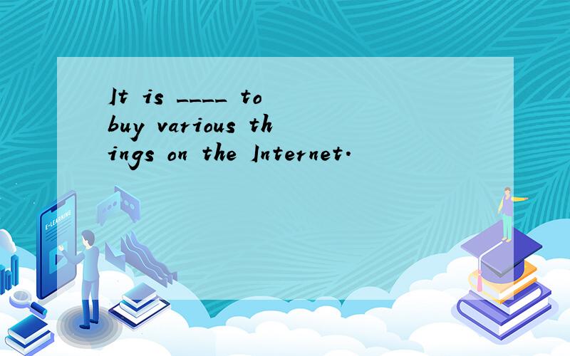 It is ____ to buy various things on the Internet.