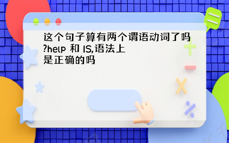 这个句子算有两个谓语动词了吗?help 和 IS,语法上是正确的吗