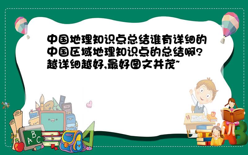 中国地理知识点总结谁有详细的中国区域地理知识点的总结啊?越详细越好,最好图文并茂~