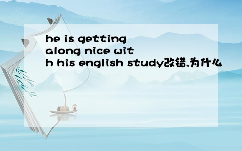 he is getting along nice with his english study改错,为什么