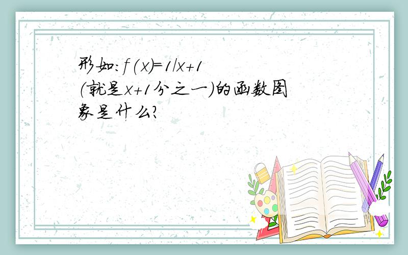 形如:f(x)=1/x+1 （就是x+1分之一）的函数图象是什么?