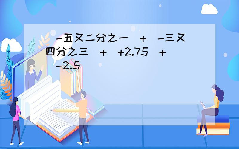 (-五又二分之一)+(-三又四分之三)+(+2.75)+(-2.5)