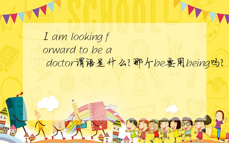 I am looking forward to be a doctor谓语是什么?那个be要用being吗?