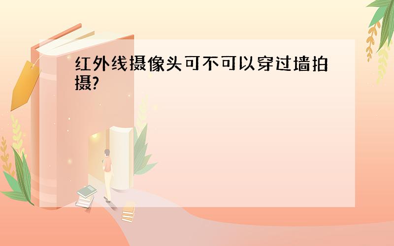 红外线摄像头可不可以穿过墙拍摄?