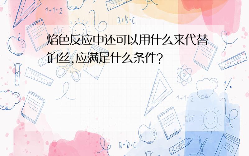 焰色反应中还可以用什么来代替铂丝,应满足什么条件?