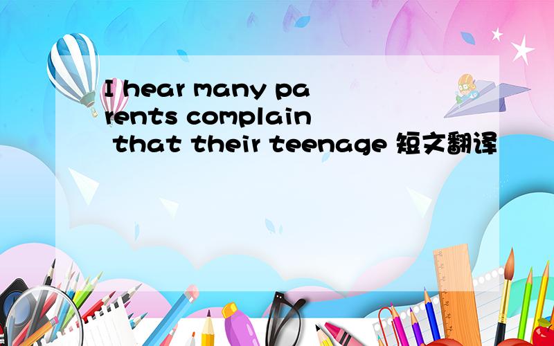 I hear many parents complain that their teenage 短文翻译