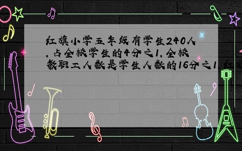 红旗小学五年级有学生240人,占全校学生的4分之1,全校教职工人数是学生人数的16分之1,红旗小学有教职工多少人