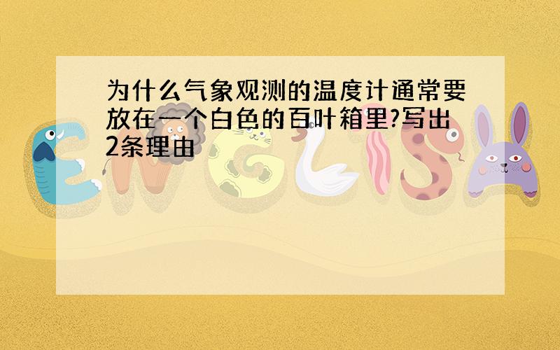 为什么气象观测的温度计通常要放在一个白色的百叶箱里?写出2条理由