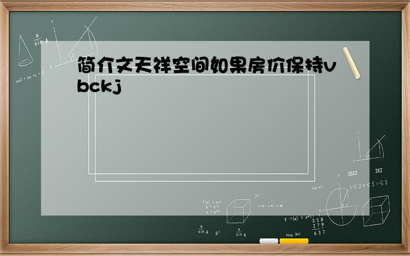 简介文天祥空间如果房价保持vbckj