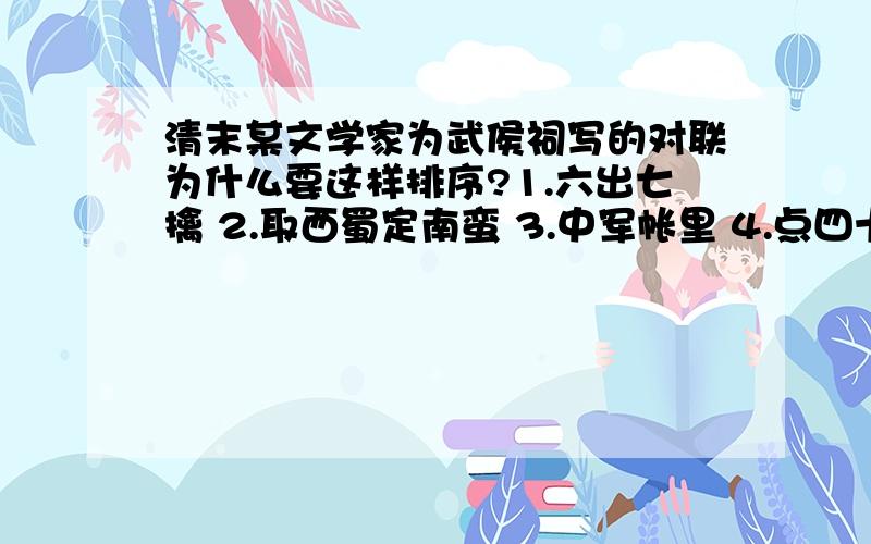 清末某文学家为武侯祠写的对联为什么要这样排序?1.六出七擒 2.取西蜀定南蛮 3.中军帐里 4.点四十九盏明灯