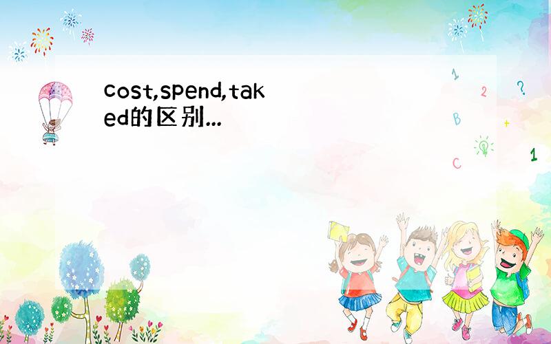 cost,spend,taked的区别...