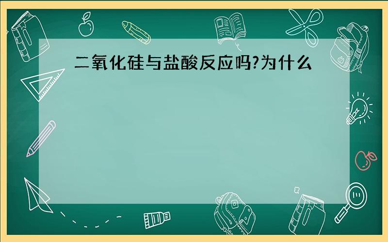 二氧化硅与盐酸反应吗?为什么