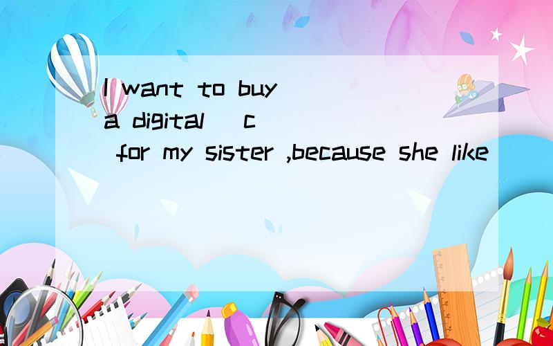 I want to buy a digital (c ) for my sister ,because she like