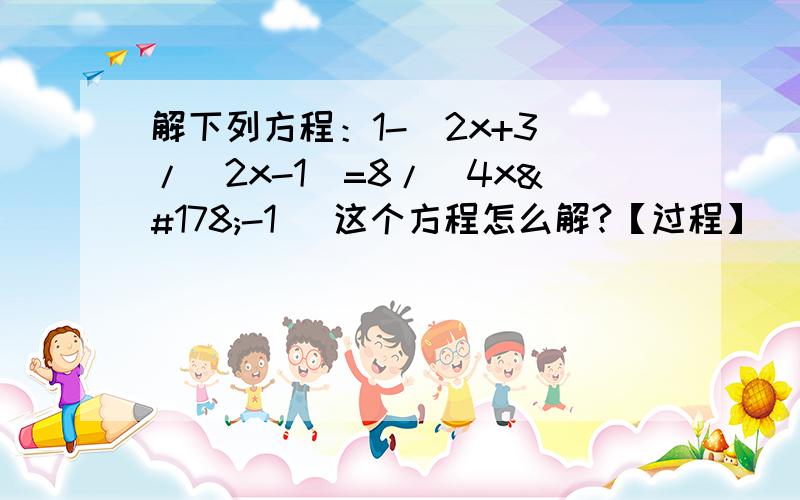 解下列方程：1-（2x+3）/（2x-1）=8/（4x²-1） 这个方程怎么解?【过程】