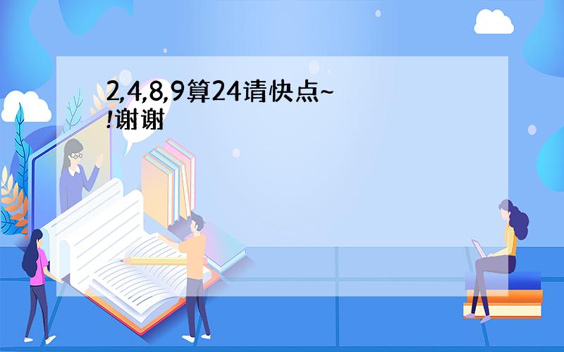 2,4,8,9算24请快点~!谢谢