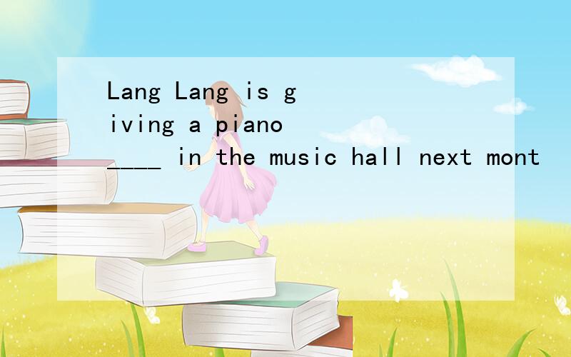 Lang Lang is giving a piano ____ in the music hall next mont