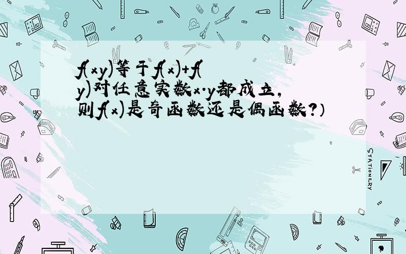 f(xy)等于f(x)+f(y)对任意实数x.y都成立,则f(x)是奇函数还是偶函数?）