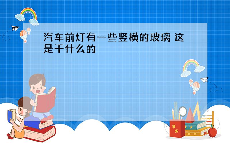 汽车前灯有一些竖横的玻璃 这是干什么的