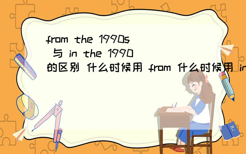 from the 1990s 与 in the 1990的区别 什么时候用 from 什么时候用 in