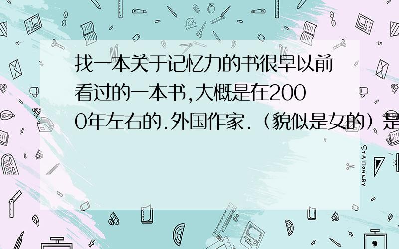 找一本关于记忆力的书很早以前看过的一本书,大概是在2000年左右的.外国作家.（貌似是女的）是一本关于锻炼记忆力的书籍,