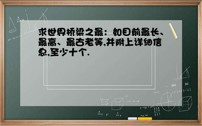 求世界桥梁之最：如目前最长、最高、最古老等,并附上详细信息,至少十个.