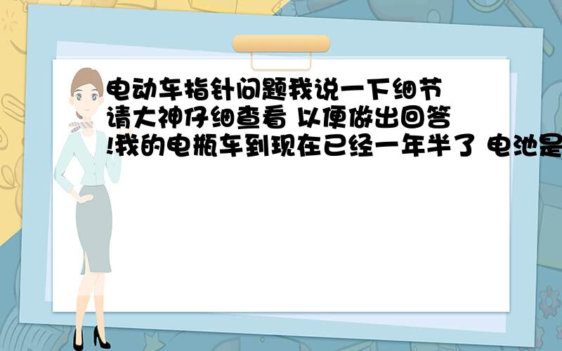 电动车指针问题我说一下细节 请大神仔细查看 以便做出回答!我的电瓶车到现在已经一年半了 电池是20140422换的 差不